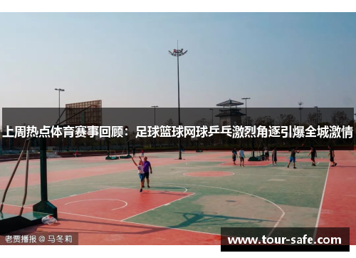上周热点体育赛事回顾：足球篮球网球乒乓激烈角逐引爆全城激情