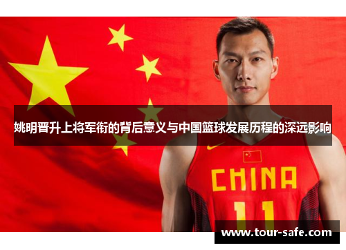 姚明晋升上将军衔的背后意义与中国篮球发展历程的深远影响