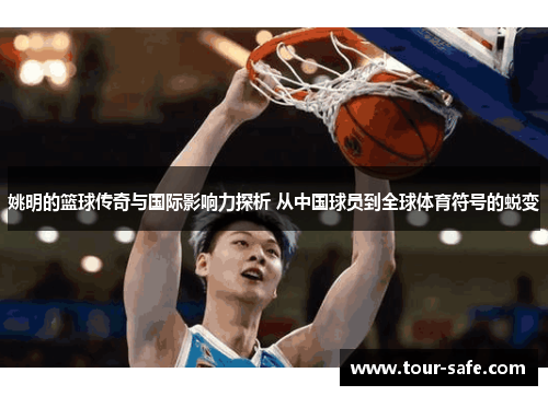 姚明的篮球传奇与国际影响力探析 从中国球员到全球体育符号的蜕变