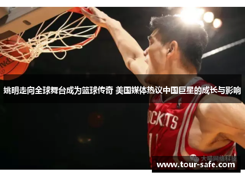 姚明走向全球舞台成为篮球传奇 美国媒体热议中国巨星的成长与影响