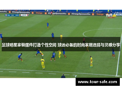 足球明星家装摆件打造个性空间 球迷必备的时尚家居选择与灵感分享
