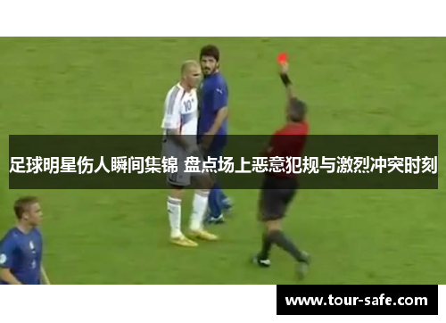 足球明星伤人瞬间集锦 盘点场上恶意犯规与激烈冲突时刻
