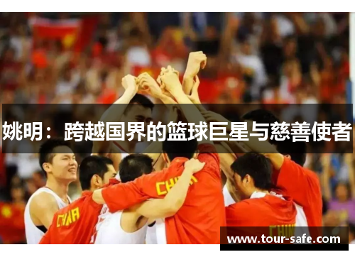 姚明：跨越国界的篮球巨星与慈善使者