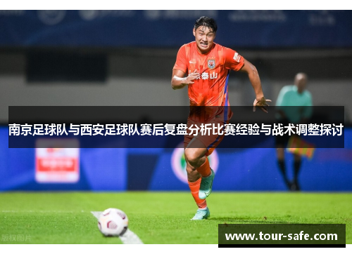 南京足球队与西安足球队赛后复盘分析比赛经验与战术调整探讨