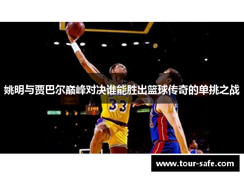 姚明与贾巴尔巅峰对决谁能胜出篮球传奇的单挑之战
