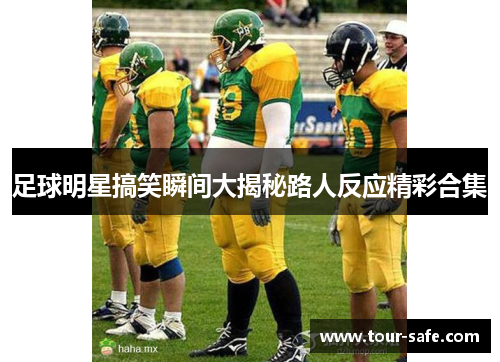 足球明星搞笑瞬间大揭秘路人反应精彩合集