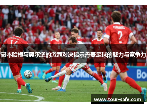 哥本哈根与奥尔堡的激烈对决揭示丹麦足球的魅力与竞争力