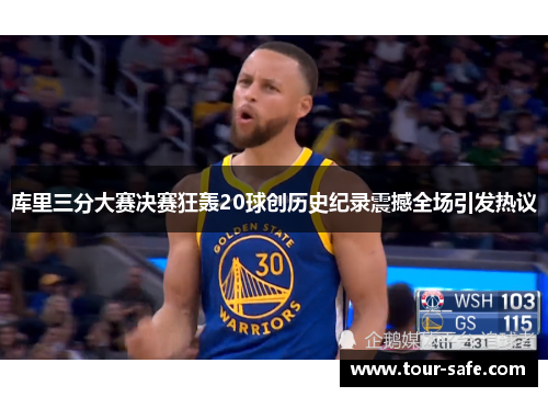 库里三分大赛决赛狂轰20球创历史纪录震撼全场引发热议