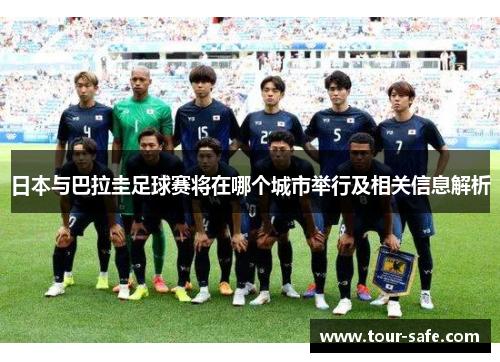 日本与巴拉圭足球赛将在哪个城市举行及相关信息解析