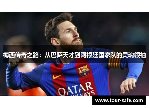 梅西传奇之路：从巴萨天才到阿根廷国家队的灵魂领袖